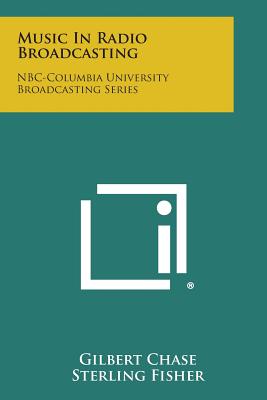 Music in Radio Broadcasting: NBC-Columbia University Broadcasting Series - Chase, Gilbert (Editor), and Fisher, Sterling (Editor), and Potter, Russell (Editor)