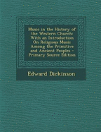 Music in the History of the Western Church: With an Introduction on Religious Music Among the Primitive and Ancient Peoples - Primary Source Edition - Dickinson, Edward