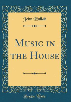Music in the House (Classic Reprint) - Hullah, John