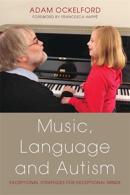 Music, Language and Autism: Exceptional Strategies for Exceptional Minds - Happ, Francesca (Foreword by), and Ockelford, Adam