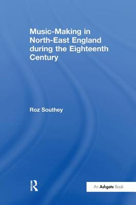 Music-Making in North-East England during the Eighteenth Century - Southey, Roz