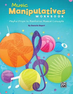 Music Manipulatives Workbook: Playful Props to Reinforce Musical Concepts - Bayert, Danielle (Composer)