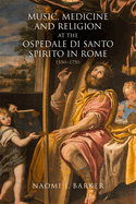 Music, Medicine and Religion at the Ospedale Di Santo Spirito in Rome: 1550-1750