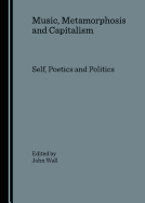 Music, Metamorphosis and Capitalism: Self, Poetics and Politics