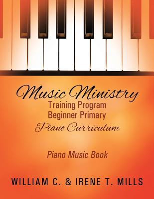 Music Ministry Training Program Beginner Primary Piano Curriculum: Piano Music Book - Mills, William C, and Mills, Irene T