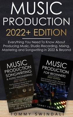 Music Production 2022+ Edition: Everything You Need To Know About Producing Music, Studio Recording, Mixing, Mastering and Songwriting in 2022 & Beyond: - Swindali, Tommy