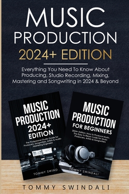Music Production 2024+ Edition: Everything You Need To Know About Producing, Studio Recording, Mixing, Mastering and Songwriting in 2024 & Beyond: (2 Book Bundle) - Swindali, Tommy