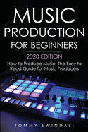 Music Production For Beginners 2020 Edition: How to Produce Music, The Easy to Read Guide for Music Producers