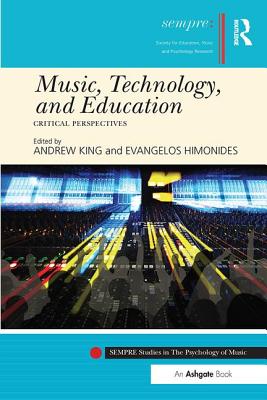 Music, Technology, and Education: Critical Perspectives - King, Andrew (Editor), and Himonides, Evangelos (Editor)