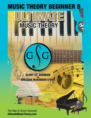 Music Theory Beginner B Ultimate Music Theory: Music Theory Beginner B Workbook includes 12 Fun and Engaging Lessons, Reviews, Sight Reading & Ear Training Games and more! So-La & Ti-Do will guide you through Mastering Music Theory! - St Germain, Glory, and McKibbon-U'Ren, Shelagh