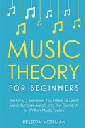 Music Theory for Beginners: The Only 7 Exercises You Need to Learn Music Fundamentals and the Elements of Written Music Today