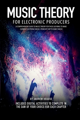 Music Theory for Electronic Producers: Volume 1 - Krause, Andrew