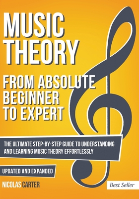 Music Theory: From Beginner to Expert - The Ultimate Step-By-Step Guide to Understanding and Learning Music Theory Effortlessly - Carter, Nicolas