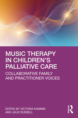 Music Therapy in Children's Palliative Care: Collaborative Family and Practitioner Voices - Kammin, Victoria (Editor), and Russell, Julie (Editor)