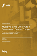 Music vis--vis Other Arts in Eastern and Central Europe: Performance, Literature, Theatre, Art/Architecture and Visuality
