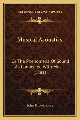 Musical Acoustics: Or The Phenomena Of Sound As Connected With Music (1881) - Broadhouse, John