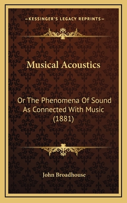 Musical Acoustics: Or the Phenomena of Sound as Connected with Music (1881) - Broadhouse, John