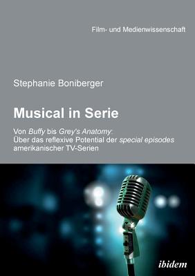 Musical in Serie. Von Buffy Bis Grey's Anatomy: ?ber Das Reflexive Potential Der Special Episodes Amerikanischer Tv-Serien - Boniberger, Stephanie, and Schenk, Irmbert (Editor), and Wulff, Hans Jurgen (Editor)