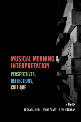 Musical Meaning and Interpretation: Perspectives, Reflections, Critique - Puri, Michael J. (Editor), and Geary, Jason (Editor), and Monahan, Seth (Editor)