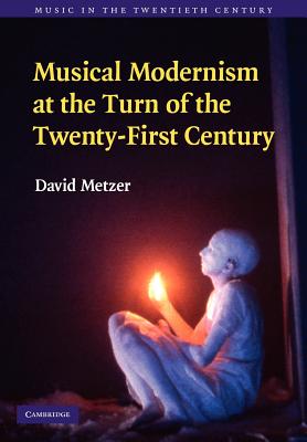 Musical Modernism at the Turn of the Twenty-First Century - Metzer, David