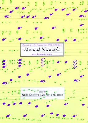 Musical Networks: Parallel Distributed Perception and Performance - Griffith, Niall (Editor), and Todd, Peter M (Editor)