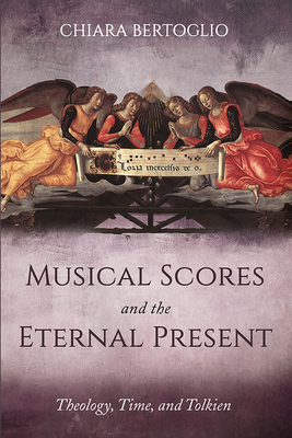 Musical Scores and the Eternal Present: Theology, Time, and Tolkien - Bertoglio, Chiara