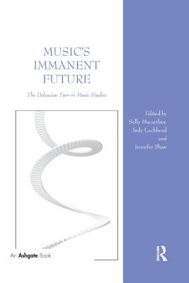 Music's Immanent Future: The Deleuzian Turn in Music Studies - Macarthur, Sally (Editor), and Lochhead, Judy (Editor), and Shaw, Jennifer (Editor)