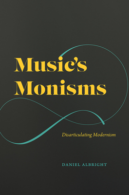 Music's Monisms: Disarticulating Modernism - Albright, Daniel, and Rehding, Alexander (Foreword by)