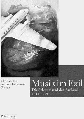 Musik Im Exil: Die Schweiz Und Das Ausland 1918-1945 - Hans Schaeuble-Stiftung (Editor), and Walton, Chris (Editor), and Baldassarre, Antonio (Editor)