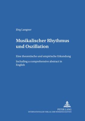 Musikalischer Rhythmus Und Oszillation: Eine Theoretische Und Empirische Erkundung - Including a Comprehensive Abstract in English - de La Motte-Haber, Helga (Editor), and Langner, Jrg