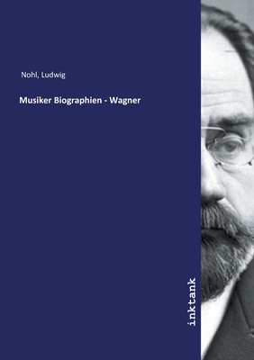 Musiker Biographien - Wagner - Nohl, Ludwig