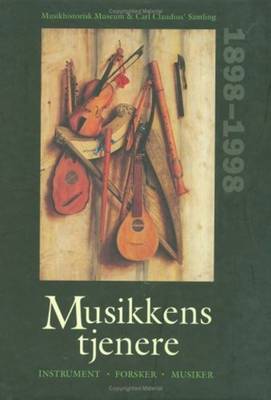 Musikkens tjenere: Forsker, Instrument, Musiker - Musikhistorisk Museums 100 rs Jubilumsskrift - Mller, Mette, and Torp, Lisbet