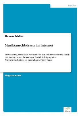 Musiktauschbrsen im Internet: Entwicklung, Stand und Perspektiven der Musikbeschaffung durch das Internet unter besonderer Ber?cksichtigung des Nutzungsverhaltens im deutschsprachigen Raum - Sch?fer, Thomas