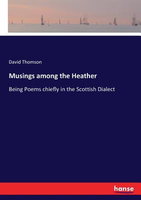 Musings among the Heather: Being Poems chiefly in the Scottish Dialect - Thomson, David