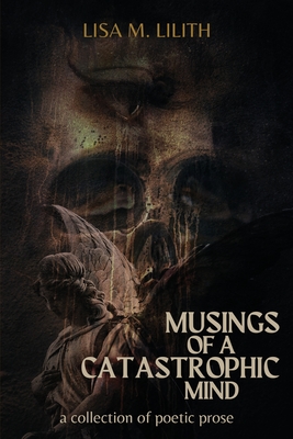 Musings of a Catastrophic Mind: a collection of poetic prose - Lilith, Lisa, and Long, Jay (Cover design by)