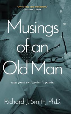 Musings of an Old Man: Some prose and poetry to ponder - Smith, Richard J