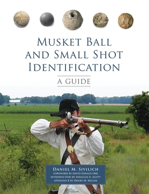 Musket Ball and Small Shot Identification: A Guide - Sivilich, Daniel M, and Orr, David Gerald (Foreword by), and Scott, Douglas D (Introduction by)