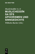 Muslichedd?n Sad?'s Aphorismen Und Sinngedichte: Zum Ersten Male Herausgegeben Und ?bersetzt. Mit Beitr?gen Zur Biographie Sad?'s