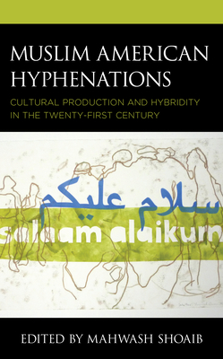 Muslim American Hyphenations: Cultural Production and Hybridity in the Twenty-First Century - Shoaib, Mahwash (Contributions by), and Abujad, Ibtisam M (Contributions by), and Farah, Summer (Contributions by)