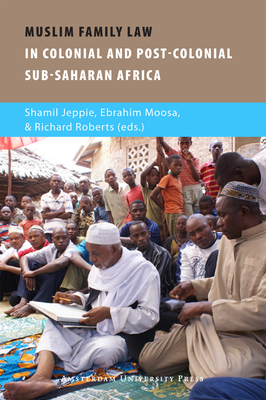 Muslim Family Law in Sub-Saharan Africa: Colonial Legacies and Post-Colonial Challenges - Jeppie, Shamil (Editor), and Moosa, Ebrahim (Editor), and Roberts, Richard (Editor)
