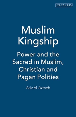 Muslim Kingship: Power and the Sacred in Muslim, Christian and Pagan Politics - Al-Azmeh, Aziz, Professor