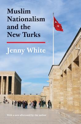Muslim Nationalism and the New Turks: Updated Edition - White, Jenny (Afterword by)