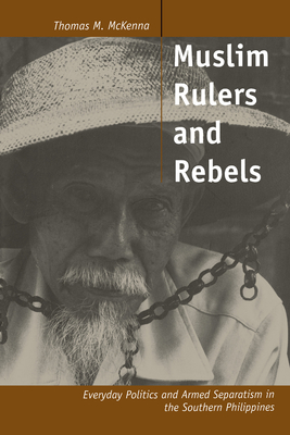 Muslim Rulers and Rebels: Everyday Politics and Armed Separatism in the Southern Philippines Volume 26 - McKenna, Thomas M, Professor