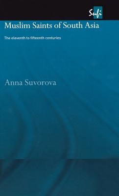 Muslim Saints of South Asia: The Eleventh to Fifteenth Centuries - Suvorova, Anna