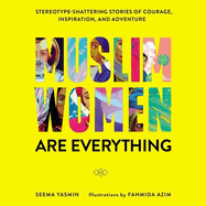 Muslim Women Are Everything Lib/E: Stereotype-Shattering Stories of Courage, Inspiration, and Adventure