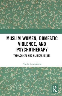 Muslim Women, Domestic Violence, and Psychotherapy: Theological and Clinical Issues - Isgandarova, Nazila