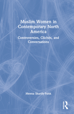 Muslim Women in Contemporary North America: Controversies, Clichs, and Conversations - Sharify-Funk, Meena