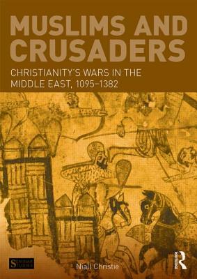 Muslims and Crusaders: Christianity's Wars in the Middle East, 1095-1382, from the Islamic Sources - Christie, Niall