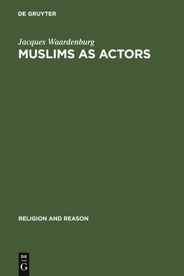 Muslims as Actors: Islamic Meanings and Muslim Interpretations in the Perspective of the Study of Religions - Waardenburg, Jacques