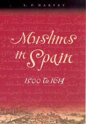 Muslims in Spain, 1500 to 1614 - Harvey, L P, M.A., D.Phil.